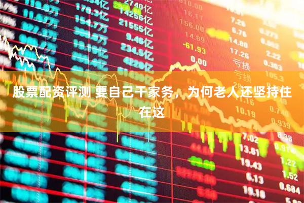 股票配资评测 要自己干家务，为何老人还坚持住在这