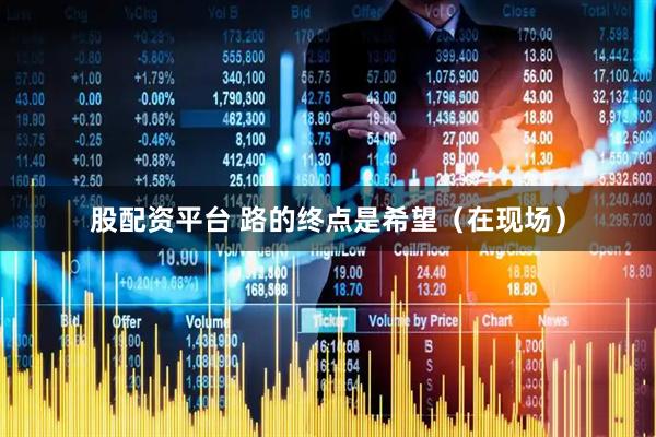 股配资平台 路的终点是希望（在现场）