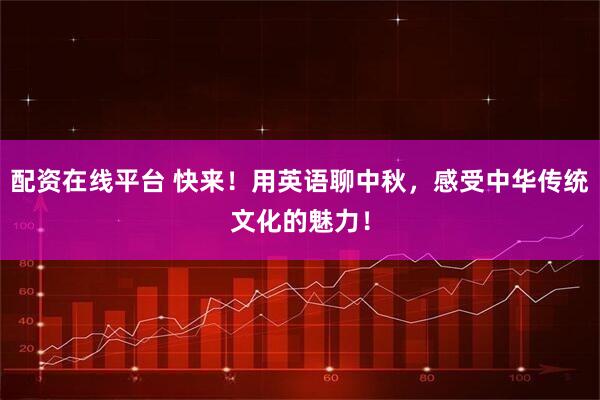 配资在线平台 快来！用英语聊中秋，感受中华传统文化的魅力！