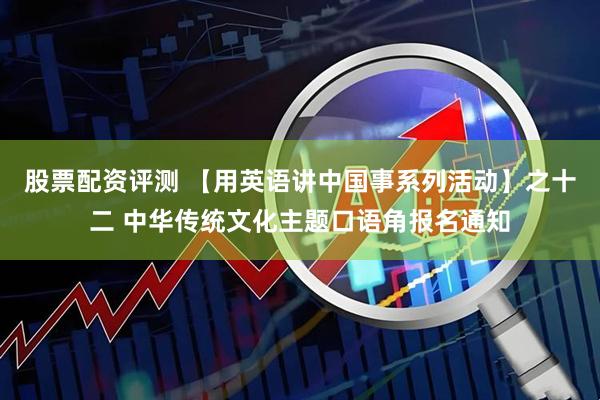 股票配资评测 【用英语讲中国事系列活动】之十二 中华传统文化主题口语角报名通知