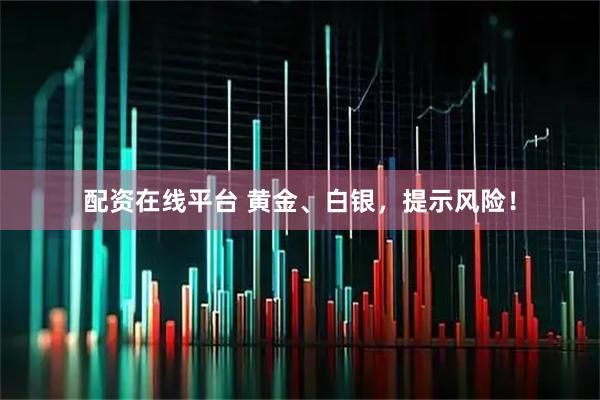 配资在线平台 黄金、白银，提示风险！