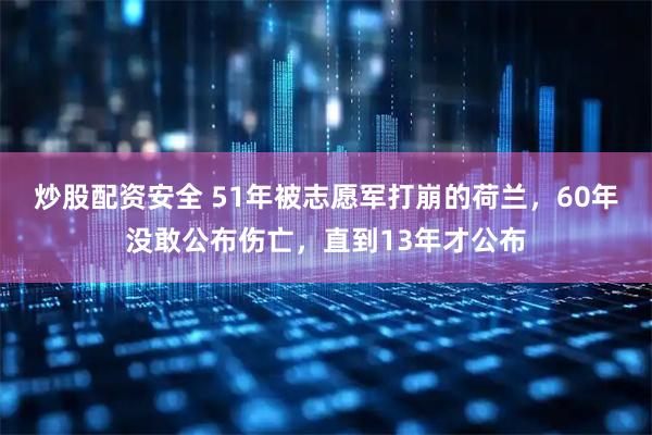 炒股配资安全 51年被志愿军打崩的荷兰，60年没敢公布伤亡，直到13年才公布