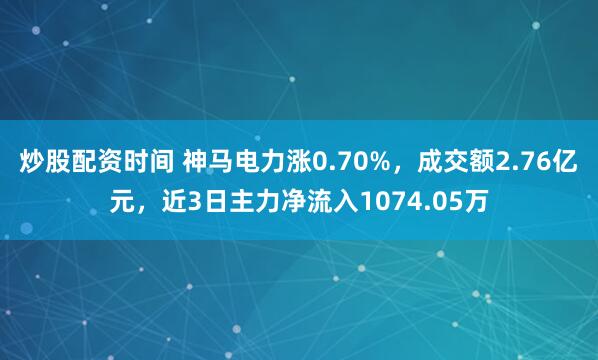 炒股配资时间 神马电力涨0.70%，成交额2.76亿元，近3日主力净流入1074.05万
