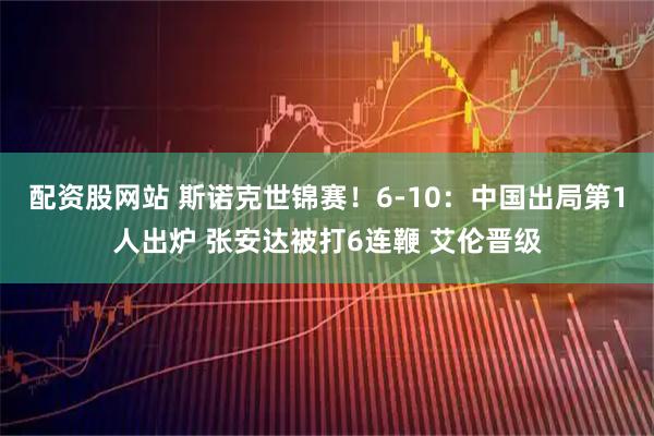 配资股网站 斯诺克世锦赛！6-10：中国出局第1人出炉 张安达被打6连鞭 艾伦晋级