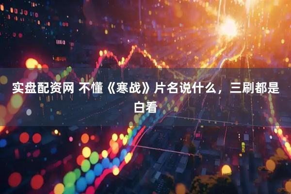 实盘配资网 不懂《寒战》片名说什么，三刷都是白看