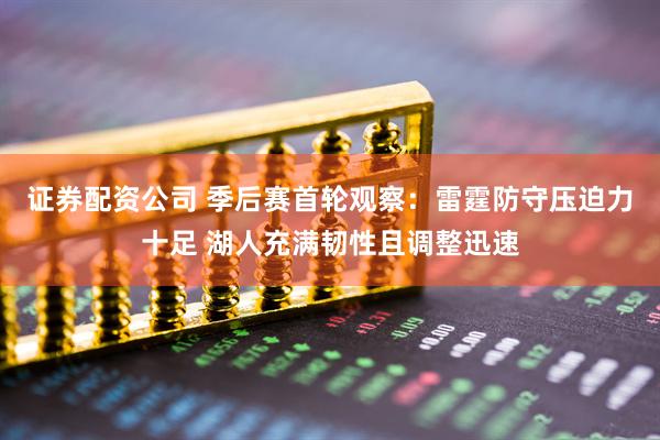 证券配资公司 季后赛首轮观察：雷霆防守压迫力十足 湖人充满韧性且调整迅速
